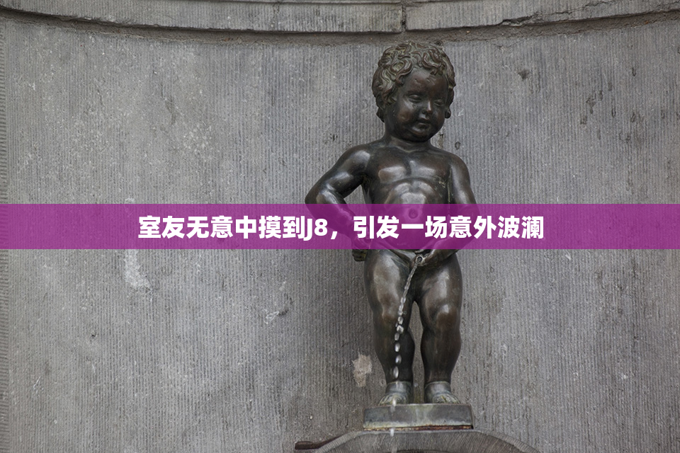室友无意中摸到J8，引发一场意外波澜
