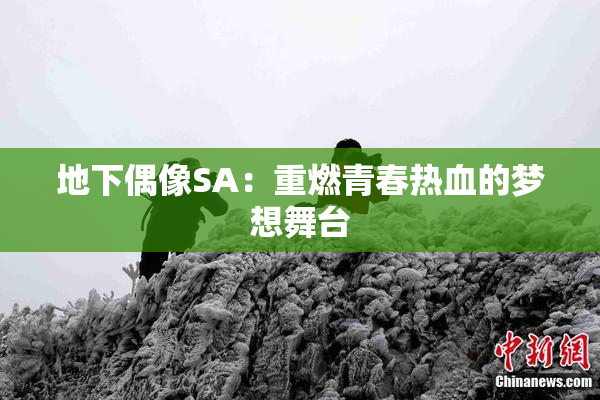 地下偶像SA：重燃青春热血的梦想舞台