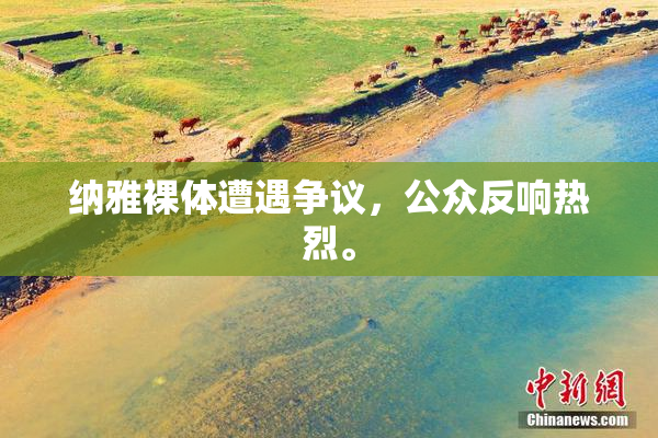 纳雅裸体遭遇争议，公众反响热烈。