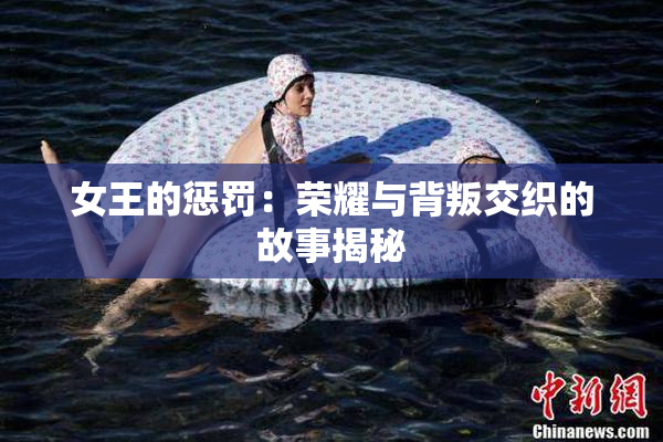 女王的惩罚：荣耀与背叛交织的故事揭秘