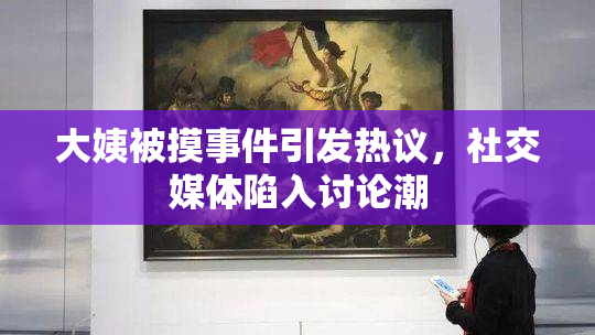 大姨被摸事件引发热议，社交媒体陷入讨论潮