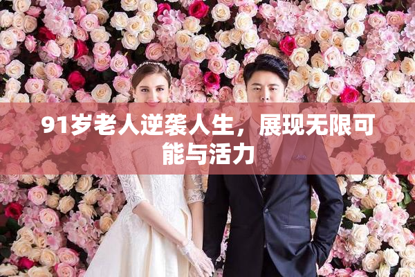91岁老人逆袭人生，展现无限可能与活力