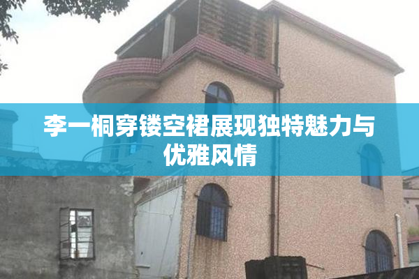 李一桐穿镂空裙展现独特魅力与优雅风情