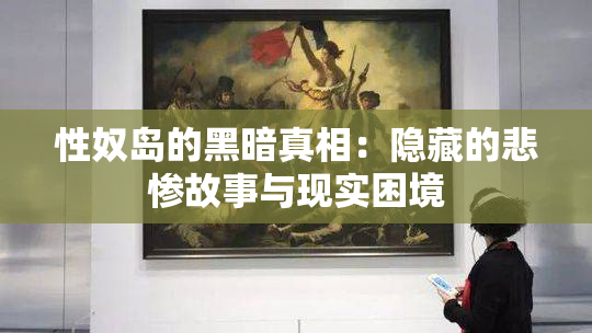 性奴岛的黑暗真相：隐藏的悲惨故事与现实困境
