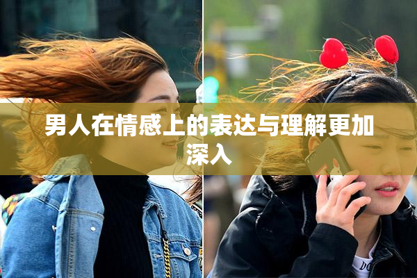 男人在情感上的表达与理解更加深入