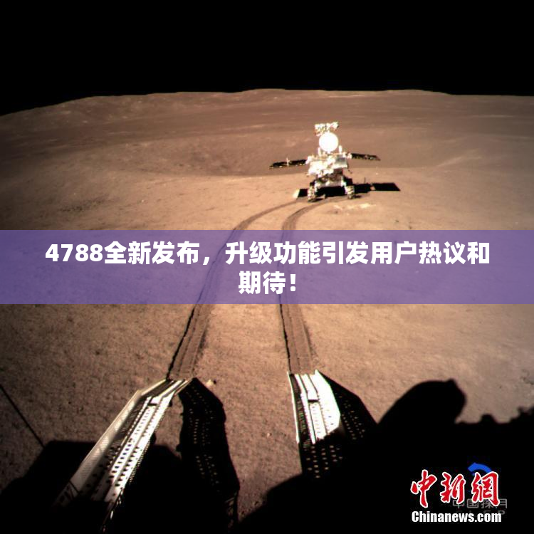 4788全新发布，升级功能引发用户热议和期待！