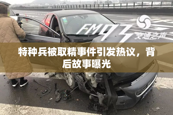 特种兵被取精事件引发热议，背后故事曝光