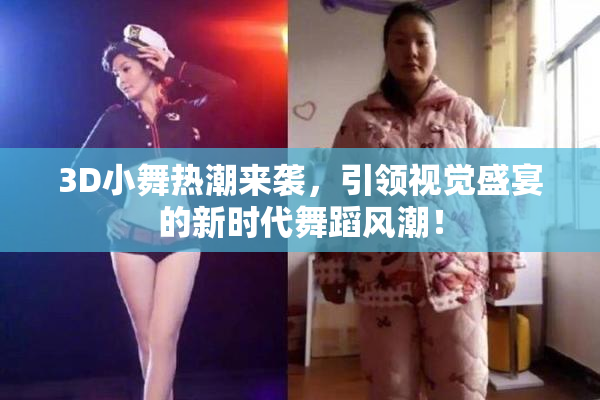 3D小舞热潮来袭，引领视觉盛宴的新时代舞蹈风潮！