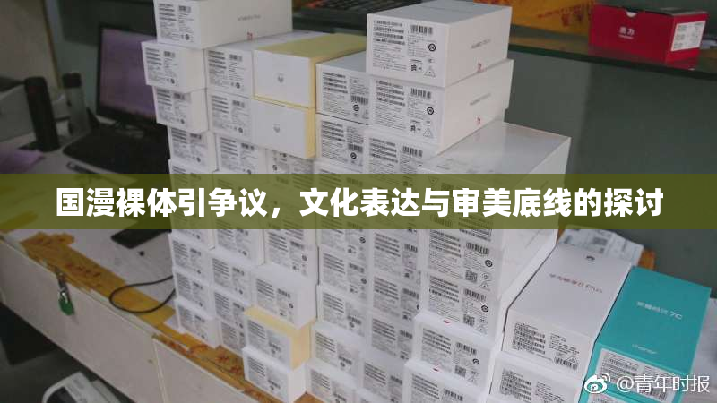 国漫裸体引争议，文化表达与审美底线的探讨