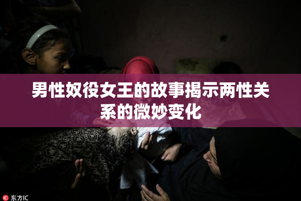 男性奴役女王的故事揭示两性关系的微妙变化