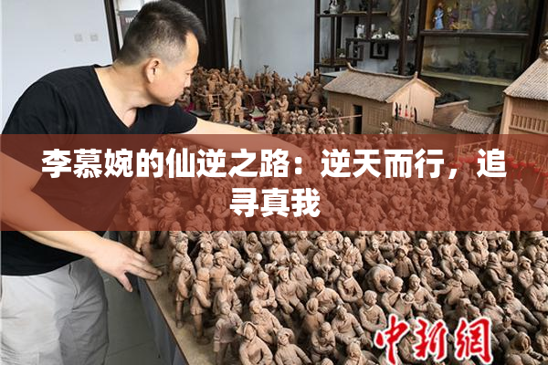 李慕婉的仙逆之路：逆天而行，追寻真我