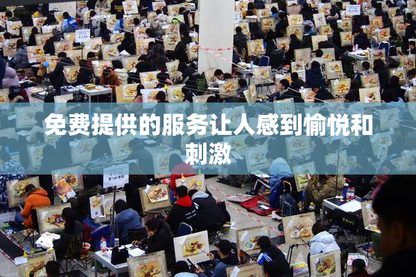 免费提供的服务让人感到愉悦和刺激