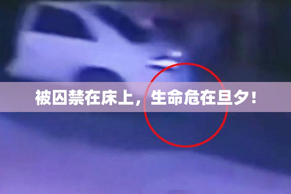 被囚禁在床上，生命危在旦夕！