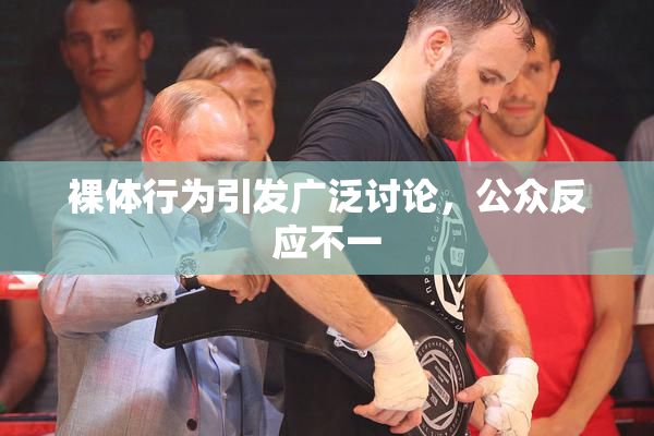 裸体行为引发广泛讨论，公众反应不一
