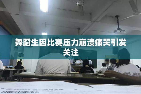 舞蹈生因比赛压力崩溃痛哭引发关注