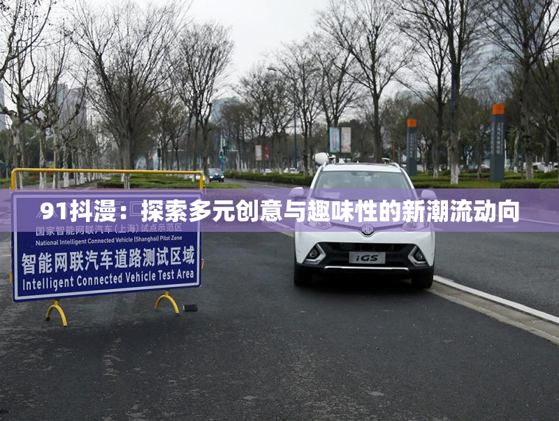 91抖漫：探索多元创意与趣味性的新潮流动向