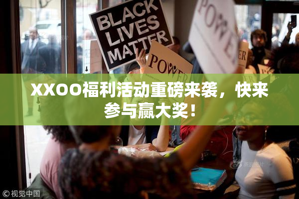 XXOO福利活动重磅来袭，快来参与赢大奖！