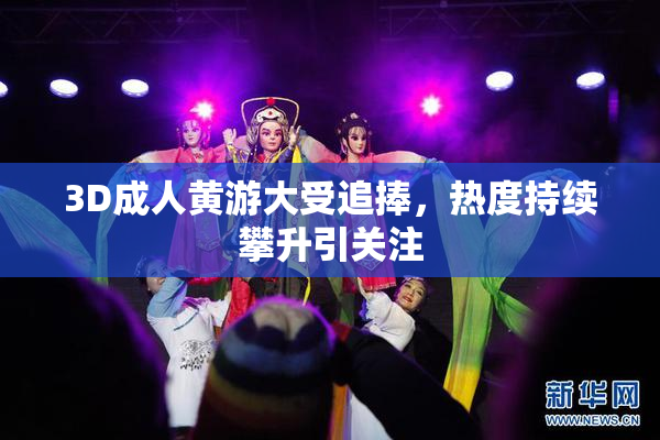 3D成人黄游大受追捧，热度持续攀升引关注