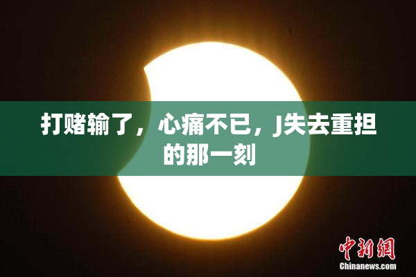 打赌输了，心痛不已，J失去重担的那一刻
