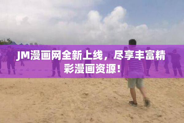 JM漫画网全新上线，尽享丰富精彩漫画资源！