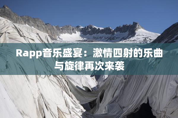 Rapp音乐盛宴：激情四射的乐曲与旋律再次来袭