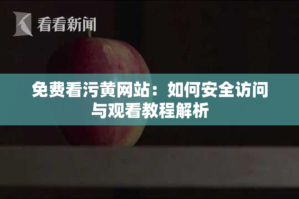 免费看污黄网站：如何安全访问与观看教程解析