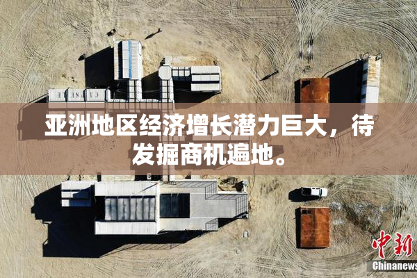 亚洲地区经济增长潜力巨大，待发掘商机遍地。