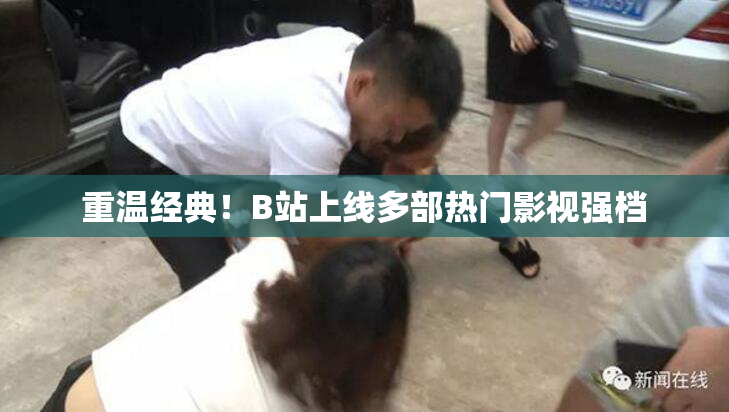 重温经典！B站上线多部热门影视强档