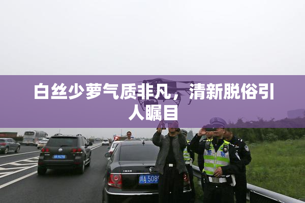 白丝少萝气质非凡，清新脱俗引人瞩目