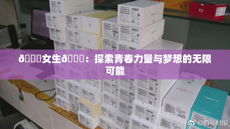 🔞女生🍆：探索青春力量与梦想的无限可能