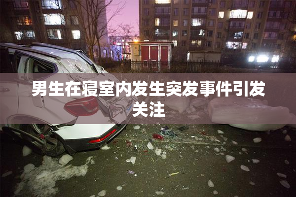 男生在寝室内发生突发事件引发关注