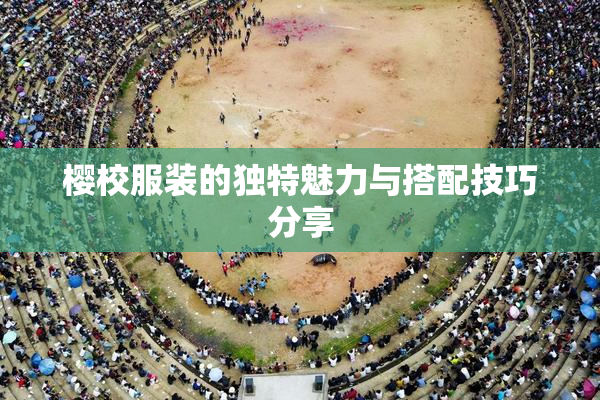 樱校服装的独特魅力与搭配技巧分享