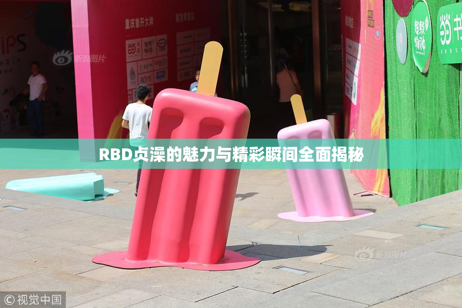 RBD贞澡的魅力与精彩瞬间全面揭秘
