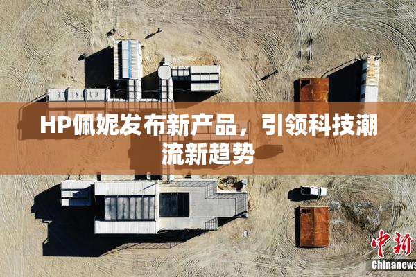 HP佩妮发布新产品，引领科技潮流新趋势