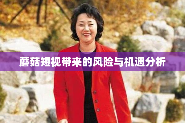 蘑菇短视带来的风险与机遇分析