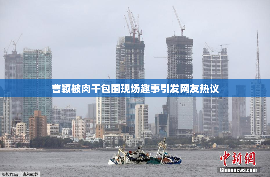 曹颖被肉干包围现场趣事引发网友热议
