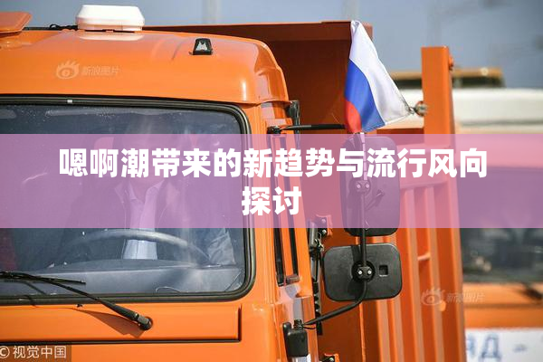 嗯啊潮带来的新趋势与流行风向探讨