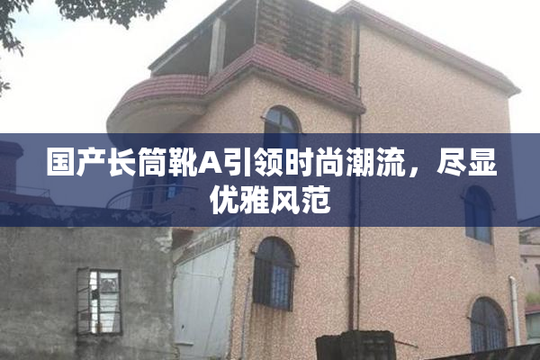 国产长筒靴A引领时尚潮流，尽显优雅风范