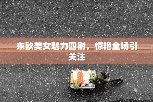 东欧美女魅力四射，惊艳全场引关注