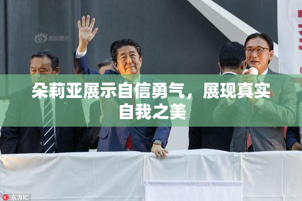 朵莉亚展示自信勇气，展现真实自我之美