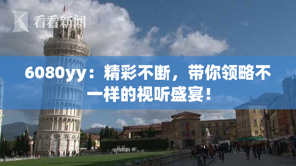 6080yy：精彩不断，带你领略不一样的视听盛宴！