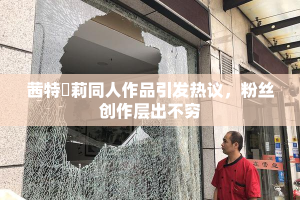 茜特菈莉同人作品引发热议，粉丝创作层出不穷