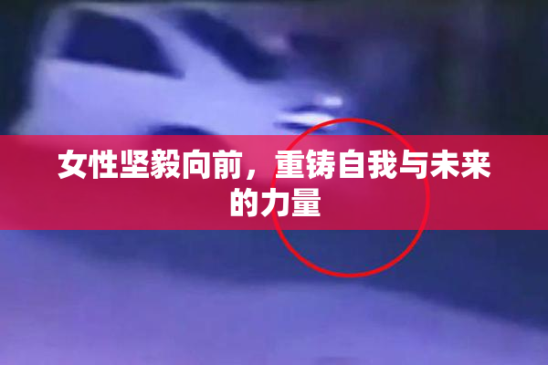 女性坚毅向前，重铸自我与未来的力量