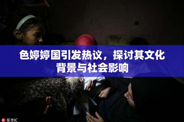 色婷婷国引发热议，探讨其文化背景与社会影响