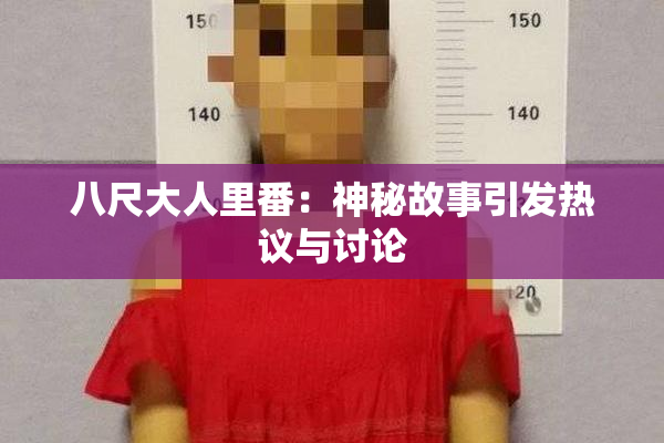 八尺大人里番：神秘故事引发热议与讨论