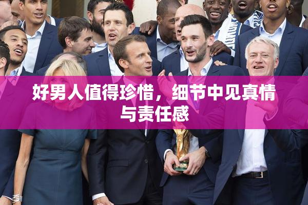 好男人值得珍惜，细节中见真情与责任感