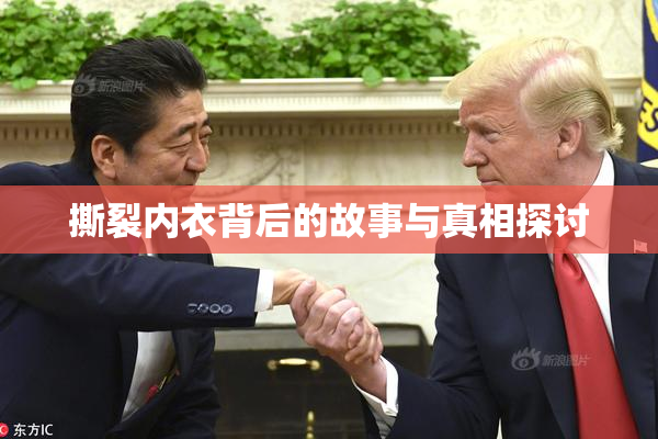 撕裂内衣背后的故事与真相探讨