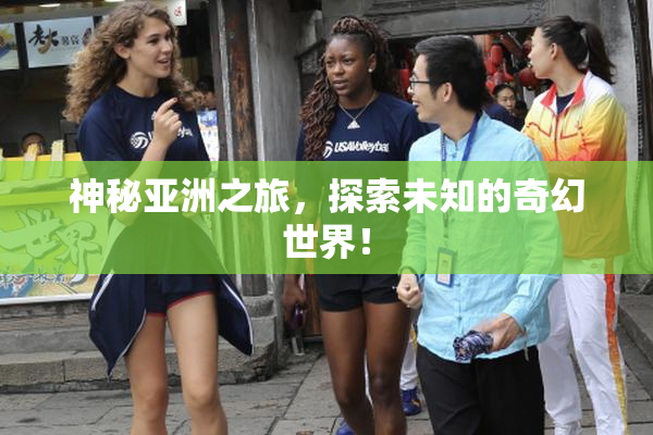神秘亚洲之旅，探索未知的奇幻世界！