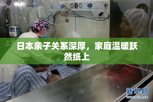 日本亲子关系深厚，家庭温暖跃然纸上