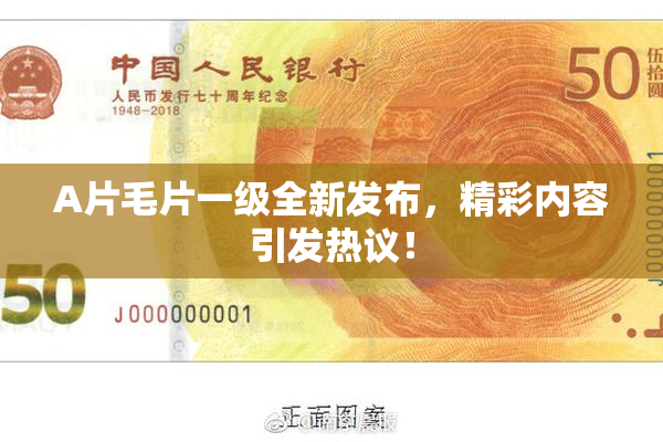 A片毛片一级全新发布，精彩内容引发热议！